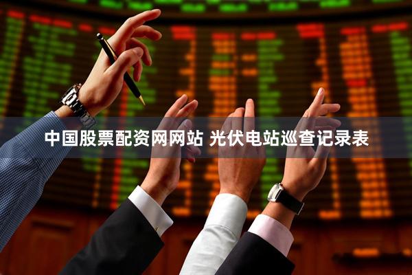 中国股票配资网网站 光伏电站巡查记录表