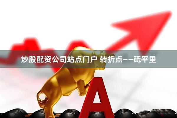 炒股配资公司站点门户 转折点——砥平里