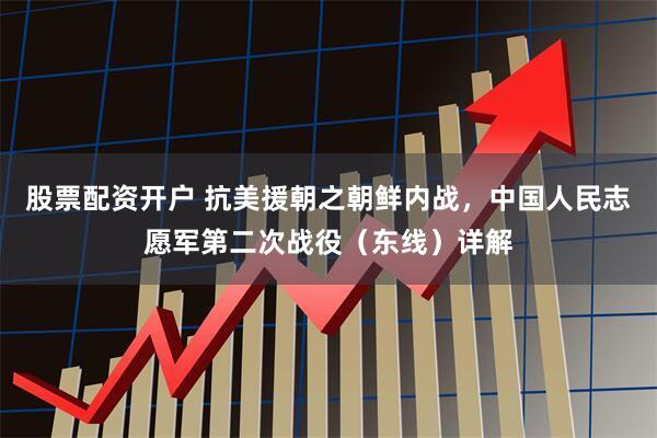 股票配资开户 抗美援朝之朝鲜内战，中国人民志愿军第二次战役（东线）详解