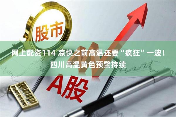 网上配资114 凉快之前高温还要“疯狂”一波！四川高温黄色预警持续